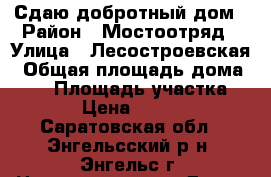 Сдаю добротный дом › Район ­ Мостоотряд › Улица ­ Лесостроевская › Общая площадь дома ­ 75 › Площадь участка ­ 4 › Цена ­ 5 000 - Саратовская обл., Энгельсский р-н, Энгельс г. Недвижимость » Дома, коттеджи, дачи аренда   
